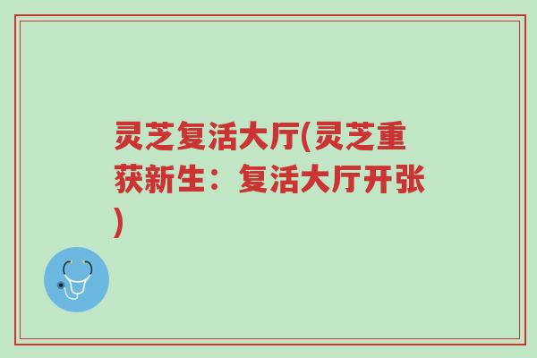 灵芝复活大厅(灵芝重获新生：复活大厅开张)-第1张图片-超越