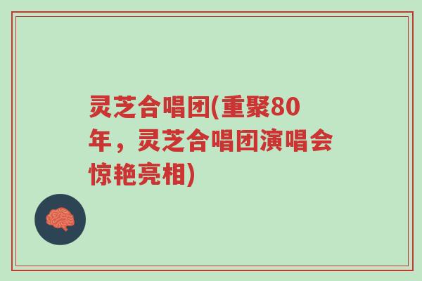 灵芝合唱团(重聚80年,灵芝合唱团演唱会惊艳亮相)-第1张图片-超越 灵芝合唱团(重聚80年,灵芝合唱团演唱会惊艳亮相)-第1张图片-超越