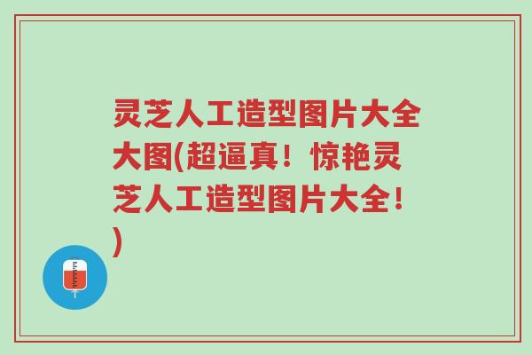 灵芝人工造型图片大全大图(超逼真!惊艳灵芝人工造型图片大全!)-第1张图片-超越 灵芝人工造型图片大全大图(超逼真!惊艳灵芝人工造型图片大全!)-第1张图片-超越