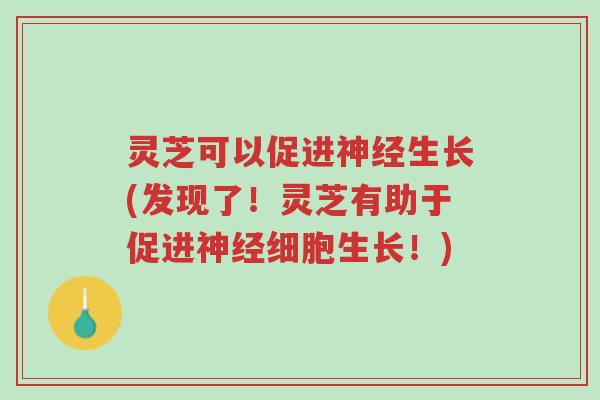 灵芝可以促进神经生长(发现了!灵芝有助于促进神经细胞生长!)-第1张图片-超越 灵芝可以促进神经生长(发现了!灵芝有助于促进神经细胞生长!)-第1张图片-超越