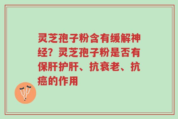 灵芝孢子粉含有缓解神经?灵芝孢子粉是否有保肝护肝、抗衰老、抗癌的作用-第1张图片-超越 灵芝孢子粉含有缓解神经?灵芝孢子粉是否有保肝护肝、抗衰老、抗癌的作用-第1张图片-超越