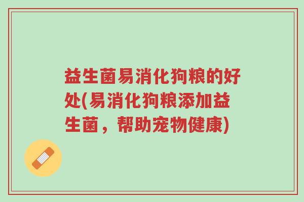 益生菌易消化狗粮的好处(易消化狗粮添加益生菌,帮助宠物健康)-第1张图片-超越 益生菌易消化狗粮的好处(易消化狗粮添加益生菌,帮助宠物健康)-第1张图片-超越