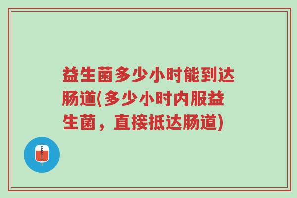 益生菌多少小时能到达肠道(多少小时内服益生菌，直接抵达肠道)-第1张图片-超越