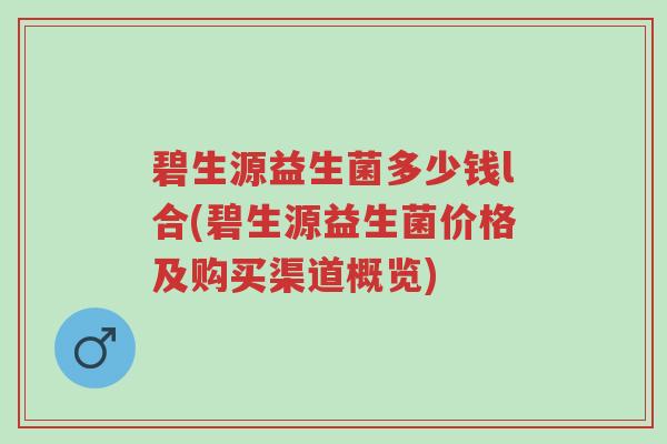 碧生源益生菌多少钱l合(碧生源益生菌价格及购买渠道概览)-第1张图片-超越 碧生源益生菌多少钱l合(碧生源益生菌价格及购买渠道概览)-第1张图片-超越