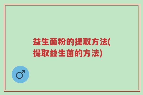 益生菌粉的提取方法(提取益生菌的方法)-第1张图片-超越 益生菌粉的提取方法(提取益生菌的方法)-第1张图片-超越