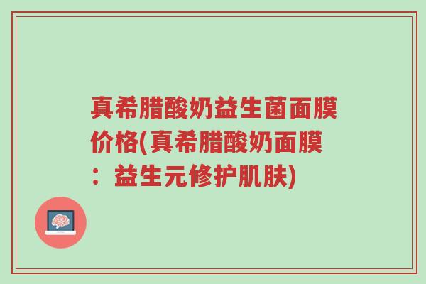 真希腊酸奶益生菌面膜价格(真希腊酸奶面膜：益生元修护肌肤)-第1张图片-超越