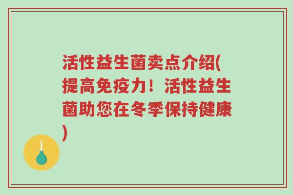 活性益生菌卖点介绍(提高免疫力!活性益生菌助您在冬季保持健康)-第1张图片-超越 活性益生菌卖点介绍(提高免疫力!活性益生菌助您在冬季保持健康)-第1张图片-超越