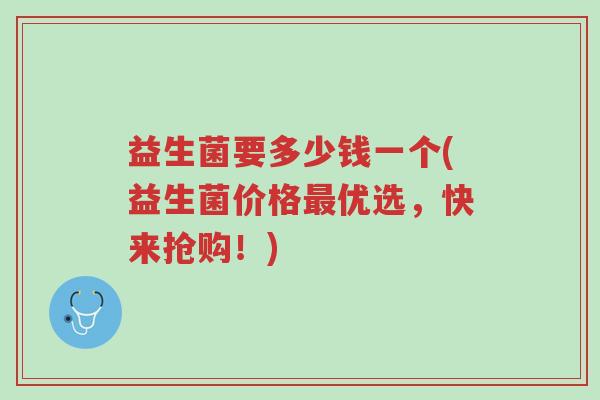 益生菌要多少钱一个(益生菌价格最优选,快来抢购!)-第1张图片-超越 益生菌要多少钱一个(益生菌价格最优选,快来抢购!)-第1张图片-超越