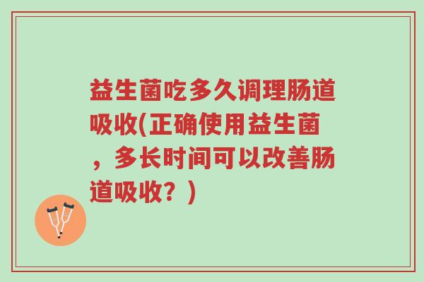 益生菌吃多久调理肠道吸收(正确使用益生菌,多长时间可以改善肠道吸收?)-第1张图片-超越 益生菌吃多久调理肠道吸收(正确使用益生菌,多长时间可以改善肠道吸收?)-第1张图片-超越