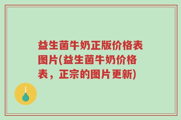 益生菌牛奶正版价格表图片(益生菌牛奶价格表，正宗的图片更新)-第1张图片-超越