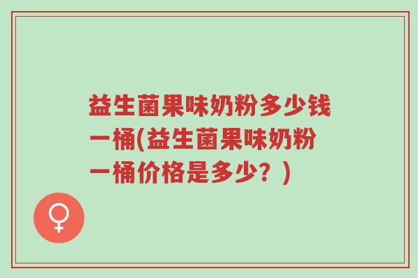 益生菌果味奶粉多少钱一桶(益生菌果味奶粉一桶价格是多少?)-第1张图片-超越 益生菌果味奶粉多少钱一桶(益生菌果味奶粉一桶价格是多少?)-第1张图片-超越