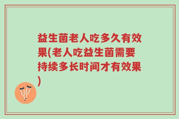 益生菌老人吃多久有效果(老人吃益生菌需要持续多长时间才有效果)-第1张图片-超越 益生菌老人吃多久有效果(老人吃益生菌需要持续多长时间才有效果)-第1张图片-超越