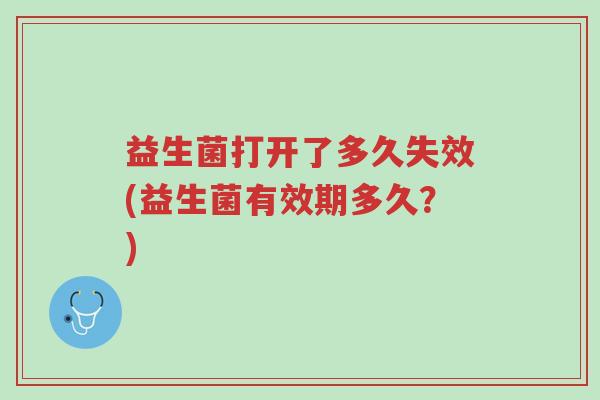 益生菌打开了多久失效(益生菌有效期多久?)-第1张图片-超越 益生菌打开了多久失效(益生菌有效期多久?)-第1张图片-超越