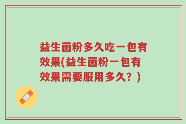 益生菌粉多久吃一包有效果(益生菌粉一包有效果需要服用多久？)-第1张图片-超越