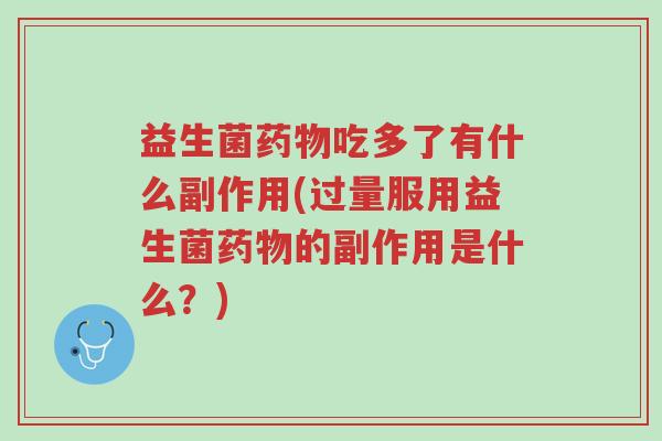 益生菌药物吃多了有什么副作用(过量服用益生菌药物的副作用是什么?)-第1张图片-超越 益生菌药物吃多了有什么副作用(过量服用益生菌药物的副作用是什么?)-第1张图片-超越
