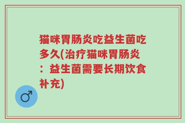 猫咪胃肠炎吃益生菌吃多久(治疗猫咪胃肠炎:益生菌需要长期饮食补充)-第1张图片-超越 猫咪胃肠炎吃益生菌吃多久(治疗猫咪胃肠炎:益生菌需要长期饮食补充)-第1张图片-超越