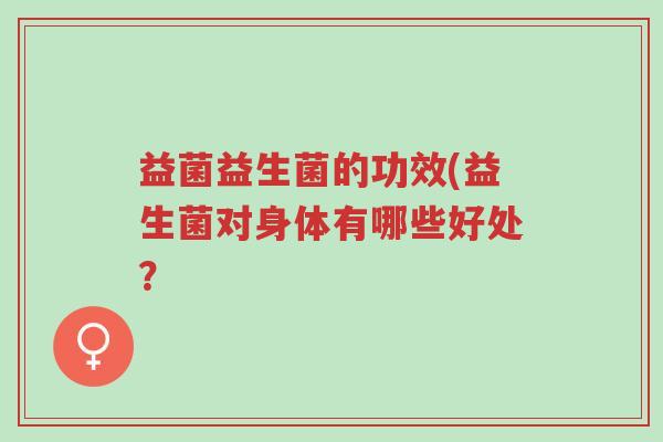 益菌益生菌的功效(益生菌对身体有哪些好处？-第1张图片-超越