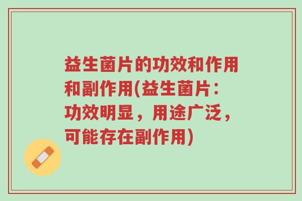 益生菌片的功效和作用和副作用(益生菌片：功效明显，用途广泛，可能存在副作用)-第1张图片-超越