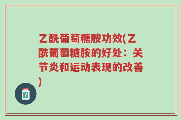 乙酰葡萄糖胺功效(乙酰葡萄糖胺的好处:关节炎和运动表现的改善)-第1张图片-超越 乙酰葡萄糖胺功效(乙酰葡萄糖胺的好处:关节炎和运动表现的改善)-第1张图片-超越