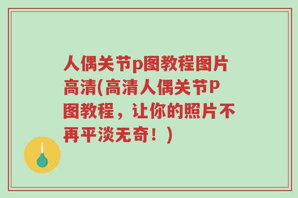 人偶关节p图教程图片高清(高清人偶关节P图教程,让你的照片不再平淡无奇!)-第1张图片-超越 人偶关节p图教程图片高清(高清人偶关节P图教程,让你的照片不再平淡无奇!)-第1张图片-超越
