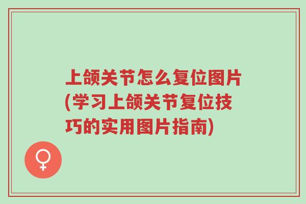 上颌关节怎么复位图片(学习上颌关节复位技巧的实用图片指南)-第1张图片-超越 上颌关节怎么复位图片(学习上颌关节复位技巧的实用图片指南)-第1张图片-超越