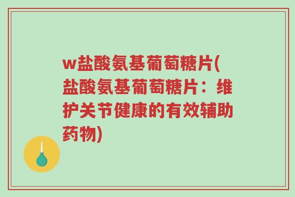 w盐酸氨基葡萄糖片(盐酸氨基葡萄糖片:维护关节健康的有效辅助药物)-第1张图片-超越 w盐酸氨基葡萄糖片(盐酸氨基葡萄糖片:维护关节健康的有效辅助药物)-第1张图片-超越