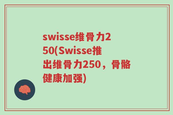swisse维骨力250(Swisse推出维骨力250,骨骼健康加强)-第1张图片-超越 swisse维骨力250(Swisse推出维骨力250,骨骼健康加强)-第1张图片-超越