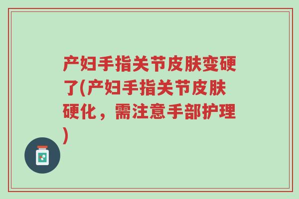 产妇手指关节皮肤变硬了(产妇手指关节皮肤硬化,需注意手部护理)-第1张图片-超越 产妇手指关节皮肤变硬了(产妇手指关节皮肤硬化,需注意手部护理)-第1张图片-超越