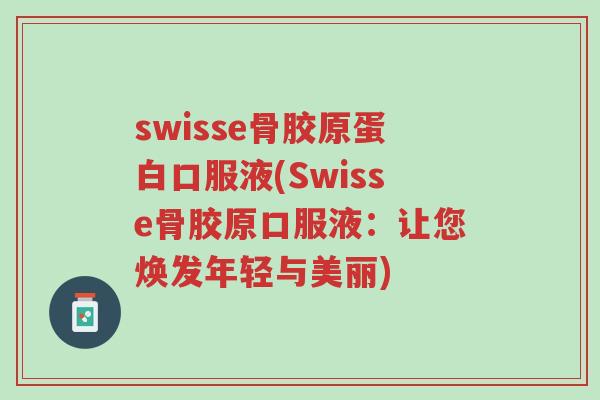 swisse骨胶原蛋白口服液(Swisse骨胶原口服液：让您焕发年轻与美丽)-第1张图片-超越