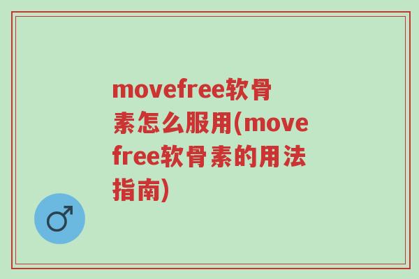 movefree软骨素怎么服用(movefree软骨素的用法指南)-第1张图片-超越 movefree软骨素怎么服用(movefree软骨素的用法指南)-第1张图片-超越