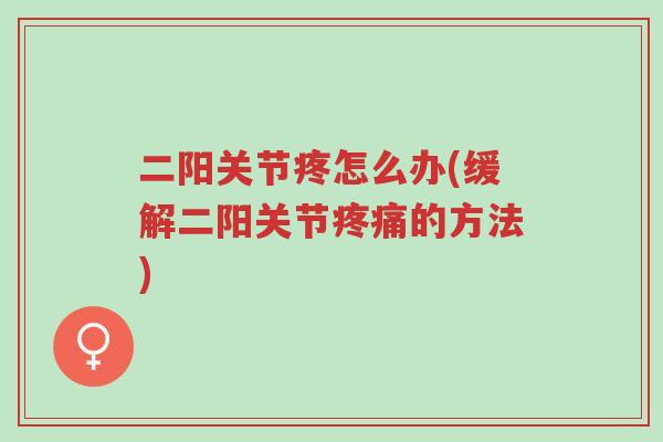 二阳关节疼怎么办(缓解二阳关节疼痛的方法)-第1张图片-超越 二阳关节疼怎么办(缓解二阳关节疼痛的方法)-第1张图片-超越