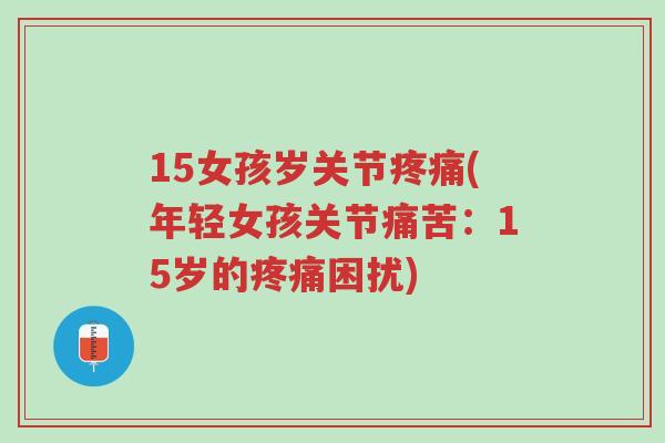 15女孩岁关节疼痛(年轻女孩关节痛苦:15岁的疼痛困扰)-第1张图片-超越 15女孩岁关节疼痛(年轻女孩关节痛苦:15岁的疼痛困扰)-第1张图片-超越