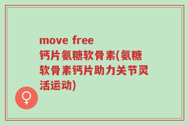 move free 钙片氨糖软骨素(氨糖软骨素钙片助力关节灵活运动)-第1张图片-超越
