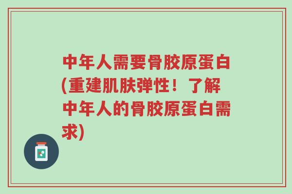 中年人需要骨胶原蛋白(重建肌肤弹性!了解中年人的骨胶原蛋白需求)-第1张图片-超越 中年人需要骨胶原蛋白(重建肌肤弹性!了解中年人的骨胶原蛋白需求)-第1张图片-超越