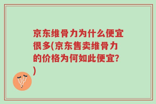 京东维骨力为什么便宜很多(京东售卖维骨力的价格为何如此便宜?)-第1张图片-超越 京东维骨力为什么便宜很多(京东售卖维骨力的价格为何如此便宜?)-第1张图片-超越
