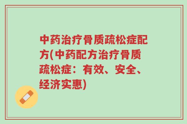 中药治疗骨质疏松症配方(中药配方治疗骨质疏松症:有效、安全、经济实惠)-第1张图片-超越 中药治疗骨质疏松症配方(中药配方治疗骨质疏松症:有效、安全、经济实惠)-第1张图片-超越