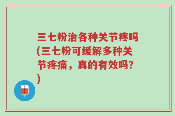 三七粉治各种关节疼吗(三七粉可缓解多种关节疼痛,真的有效吗?)-第1张图片-超越 三七粉治各种关节疼吗(三七粉可缓解多种关节疼痛,真的有效吗?)-第1张图片-超越