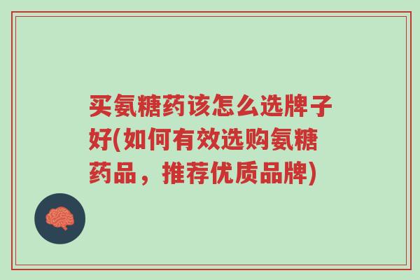 买氨糖药该怎么选牌子好(如何有效选购氨糖药品,推荐优质品牌)-第1张图片-超越 买氨糖药该怎么选牌子好(如何有效选购氨糖药品,推荐优质品牌)-第1张图片-超越