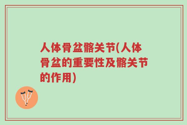 人体骨盆髂关节(人体骨盆的重要性及髂关节的作用)-第1张图片-超越