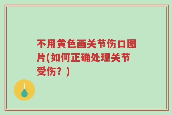 不用黄色画关节伤口图片(如何正确处理关节受伤?)-第1张图片-超越 不用黄色画关节伤口图片(如何正确处理关节受伤?)-第1张图片-超越
