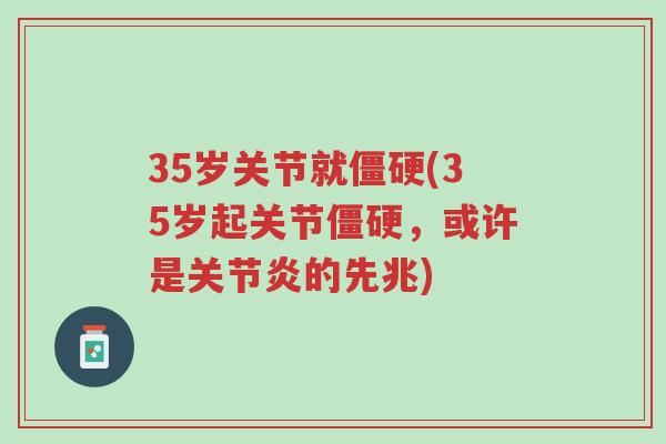 35岁关节就僵硬(35岁起关节僵硬，或许是关节炎的先兆)-第1张图片-超越