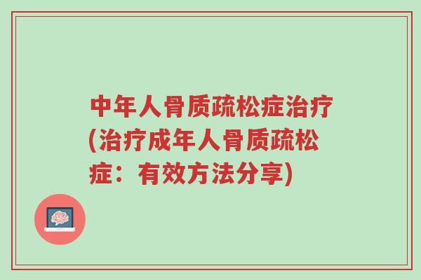 中年人骨质疏松症治疗(治疗成年人骨质疏松症：有效方法分享)-第1张图片-超越