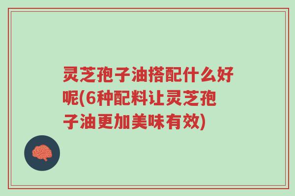 灵芝孢子油搭配什么好呢(6种配料让灵芝孢子油更加美味有效)-第1张图片-超越 灵芝孢子油搭配什么好呢(6种配料让灵芝孢子油更加美味有效)-第1张图片-超越
