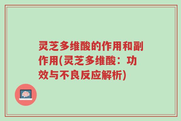灵芝多维酸的作用和副作用(灵芝多维酸：功效与不良反应解析)-第1张图片-超越
