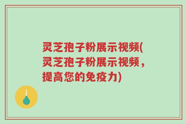 灵芝孢子粉展示视频(灵芝孢子粉展示视频，提高您的免疫力)-第1张图片-超越