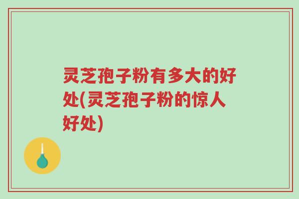 灵芝孢子粉有多大的好处(灵芝孢子粉的惊人好处)-第1张图片-超越 灵芝孢子粉有多大的好处(灵芝孢子粉的惊人好处)-第1张图片-超越