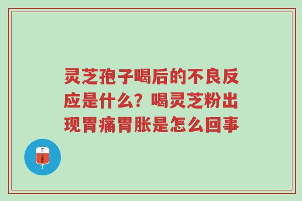 灵芝孢子喝后的不良反应是什么？喝灵芝粉出现胃痛胃胀是怎么回事-第1张图片-超越