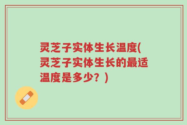 灵芝子实体生长温度(灵芝子实体生长的最适温度是多少？)-第1张图片-超越