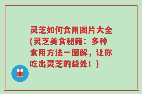 灵芝如何食用图片大全(灵芝美食秘籍：多种食用方法一图解，让你吃出灵芝的益处！)-第1张图片-超越