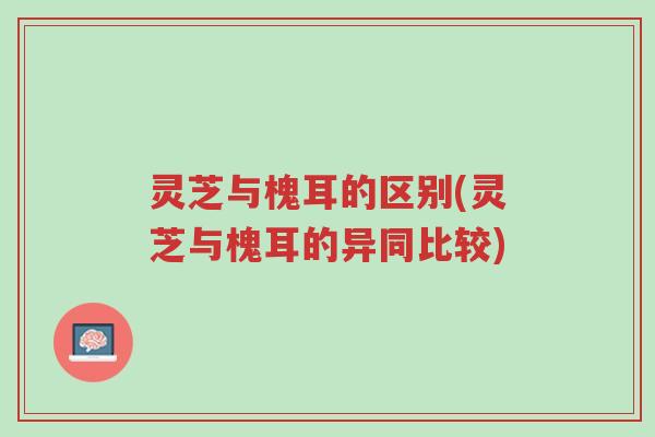 灵芝与槐耳的区别(灵芝与槐耳的异同比较)-第1张图片-超越 灵芝与槐耳的区别(灵芝与槐耳的异同比较)-第1张图片-超越